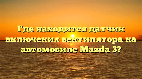 Основные функции датчика тепла в автомобиле Mazda 3
